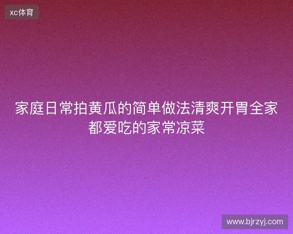 家庭日常拍黄瓜的简单做法清爽开胃全家都爱吃的家常凉菜