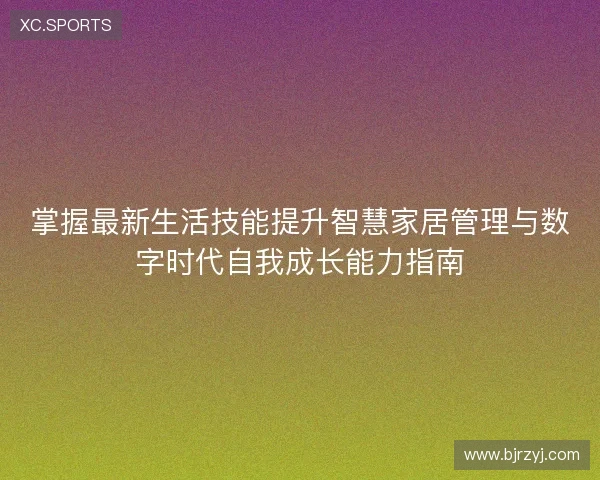 掌握最新生活技能提升智慧家居管理与数字时代自我成长能力指南